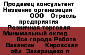 Продавец-консультант › Название организации ­ CALZEDONIA, ООО › Отрасль предприятия ­ Розничная торговля › Минимальный оклад ­ 30 000 - Все города Работа » Вакансии   . Кировская обл.,Захарищево п.